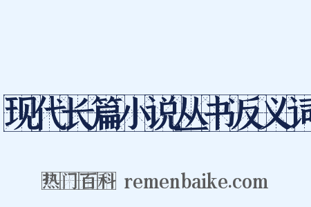 现代长篇小说丛书反义词是什么意思的图片
